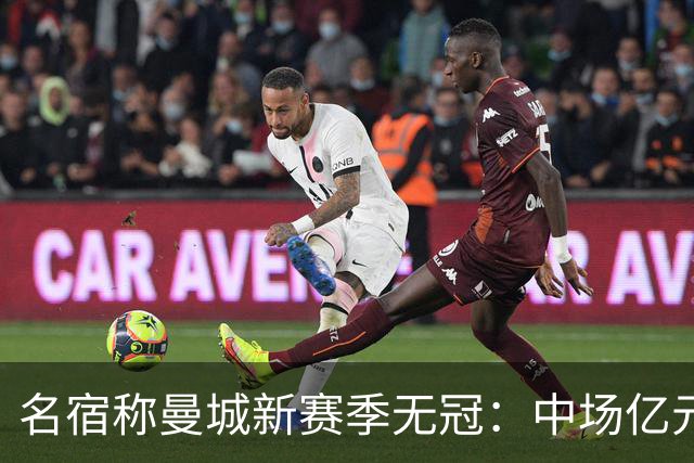 名宿称曼城新赛季无冠：中场亿元引援埋隐患，利物浦成阿森纳劲敌