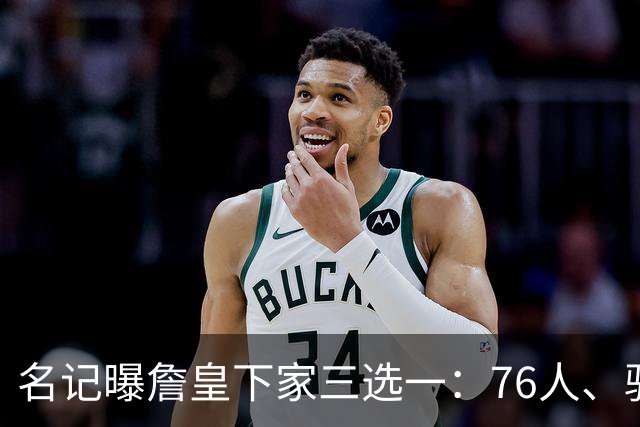 名记曝詹皇下家三选一：76人、骑士与勇士领跑，费城被指最佳去处
