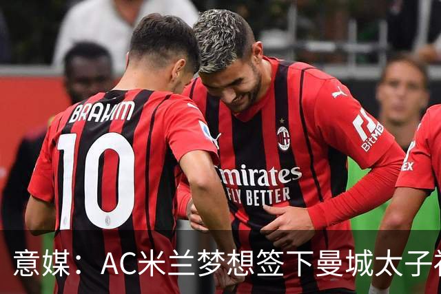 意媒：AC米兰梦想签下曼城太子福登，必须先卖莱奥凑钱