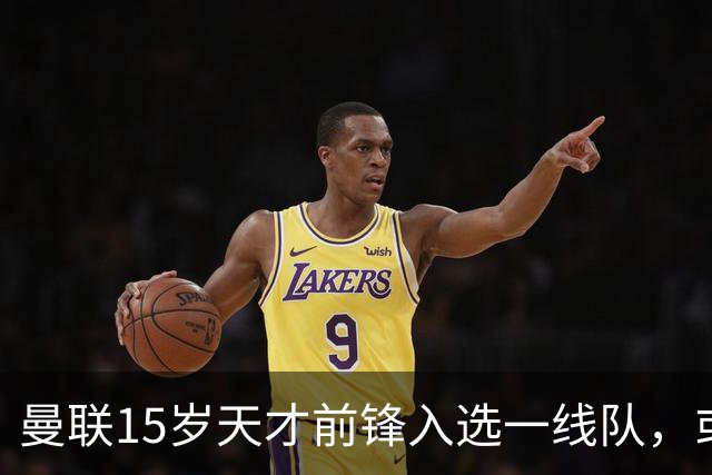 曼联15岁天才前锋入选一线队，或创俱乐部最年轻出场纪录