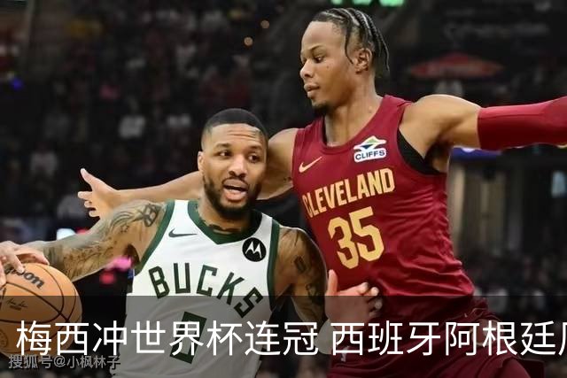 梅西冲世界杯连冠 西班牙阿根廷周日凌晨3点决赛