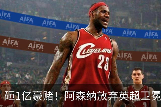 砸1亿豪赌！阿森纳放弃英超卫冕？本赛季他们的真正目标是欧冠！