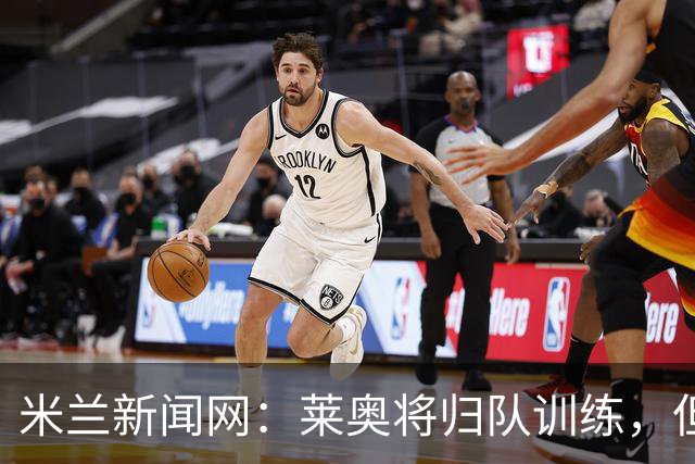 米兰新闻网：莱奥将归队训练，但米兰仍为其寻下家