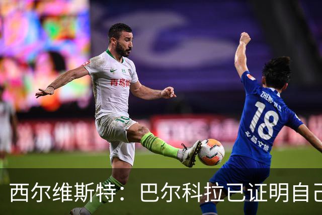 西尔维斯特：巴尔科拉已证明自己，去任何队伍都能胜任主力