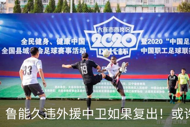 鲁能久违外援中卫如果复出！或许能提升球队防守实力，值得期待