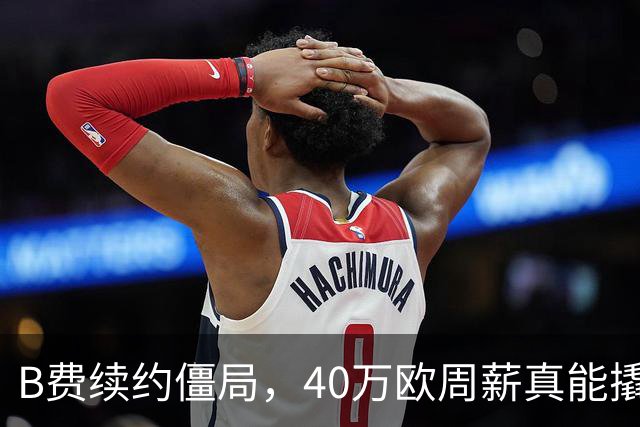 B费续约僵局，40万欧周薪真能撬走？