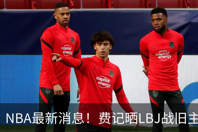 NBA最新消息！费记晒LBJ战旧主一役欢迎！接棒3分 关键跳投 抢断制胜 41岁仍主宰