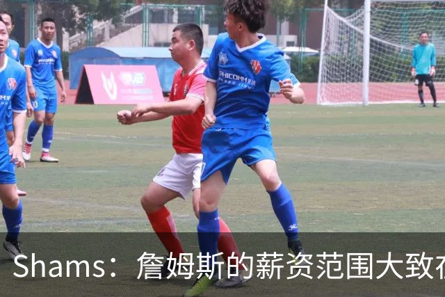 Shams：詹姆斯的薪资范围大致在老将底薪到各类特例合同之间