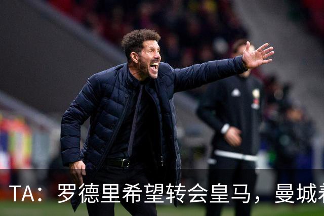 TA：罗德里希望转会皇马，曼城着手寻找中场替代者